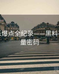 高清娱乐爆点全纪录——黑料不打烊流量密码