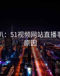 独家深扒：51视频网站直播事故背后原因