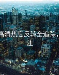 91官网高清热度反转全追踪，值得关注