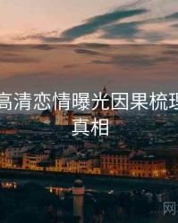 51爆料高清恋情曝光因果梳理，揭秘真相