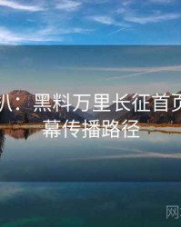 独家深扒：黑料万里长征首页财经内幕传播路径