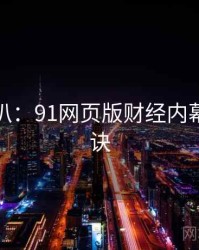 独家深扒：91网页版财经内幕爆火秘诀