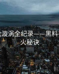 高清舆论漩涡全纪录——黑料社官网爆火秘诀