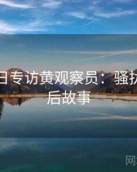 黑料每日专访黄观察员：骚扰事件幕后故事