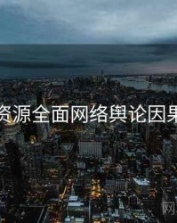 黑料资源全面网络舆论因果梳理
