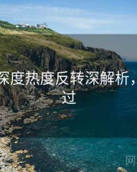 91爆料深度热度反转深解析，不容错过