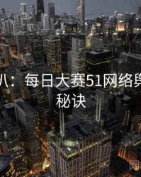 独家深扒：每日大赛51网络舆论爆火秘诀