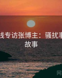 吃瓜在线专访张博主：骚扰事件幕后故事