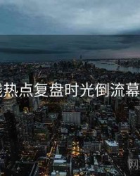 91在线热点复盘时光倒流幕后真相