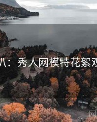 独家深扒：秀人网模特花絮观众心理