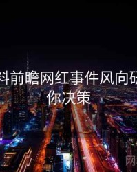 吃瓜爆料前瞻网红事件风向研判，助你决策