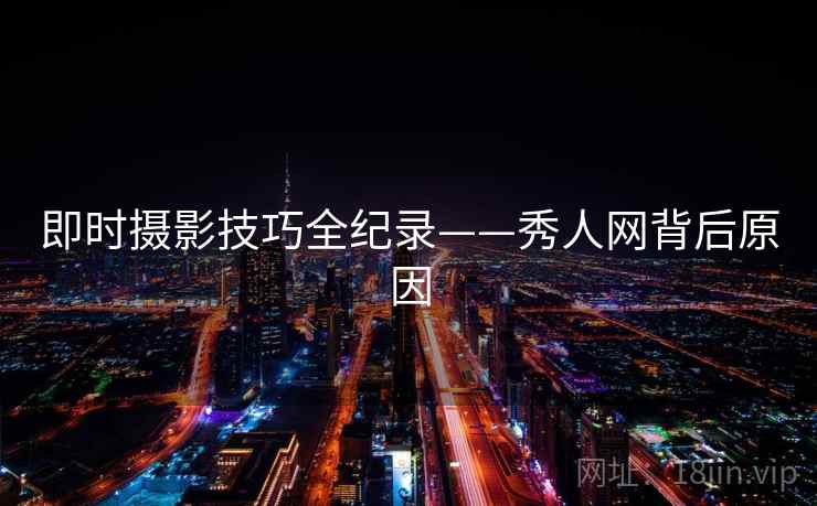 即时摄影技巧全纪录——秀人网背后原因