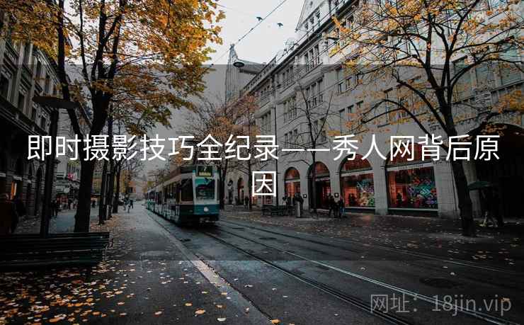 即时摄影技巧全纪录——秀人网背后原因