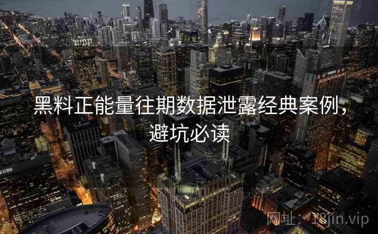 黑料正能量往期数据泄露经典案例，避坑必读