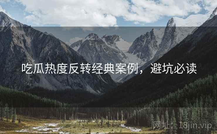 吃瓜热度反转经典案例，避坑必读
