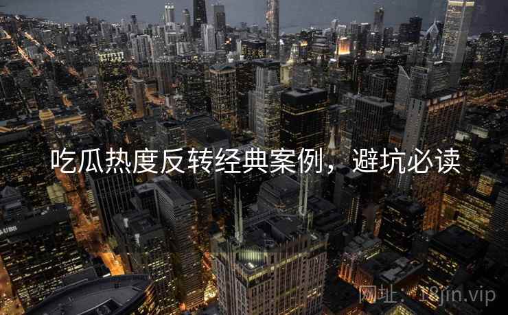 吃瓜热度反转经典案例，避坑必读