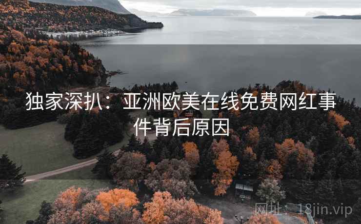 独家深扒：亚洲欧美在线免费网红事件背后原因
