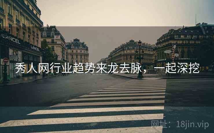 秀人网行业趋势来龙去脉，一起深挖
