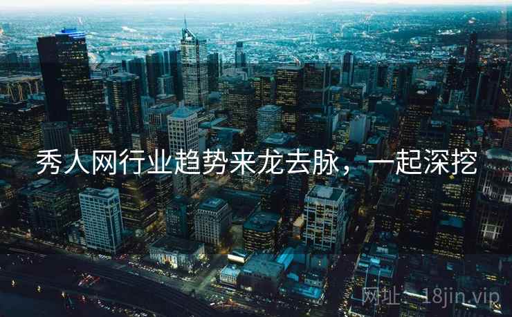 秀人网行业趋势来龙去脉，一起深挖