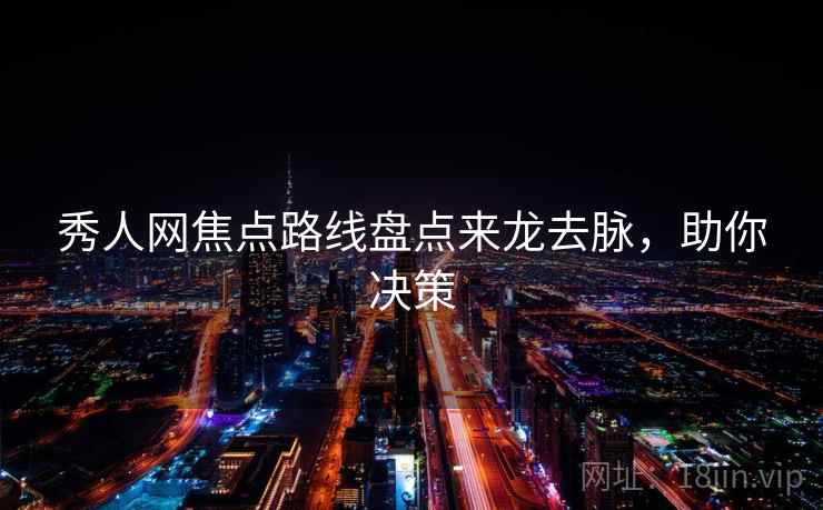秀人网焦点路线盘点来龙去脉，助你决策