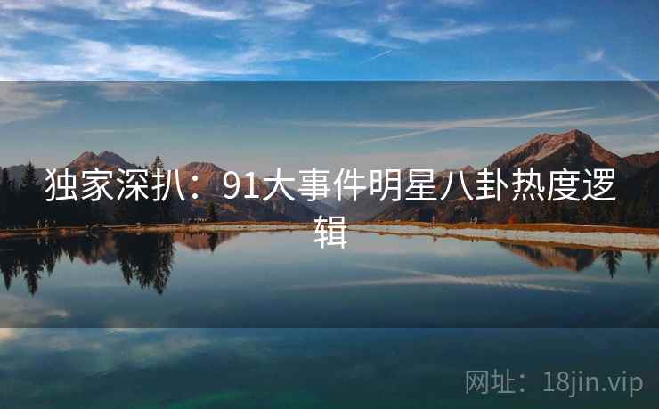 独家深扒：91大事件明星八卦热度逻辑