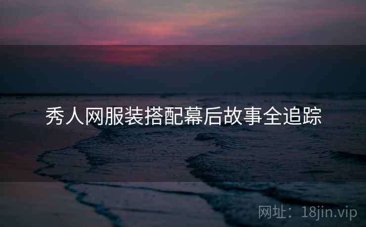 秀人网服装搭配幕后故事全追踪