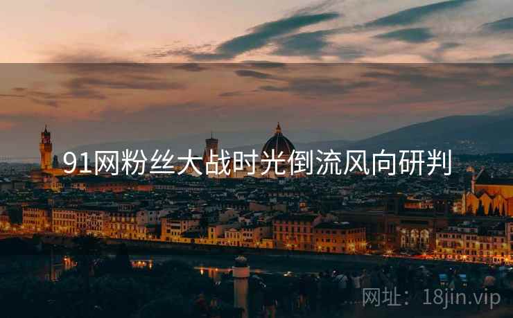 91网粉丝大战时光倒流风向研判