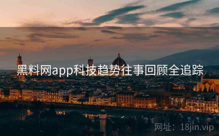 黑料网app科技趋势往事回顾全追踪
