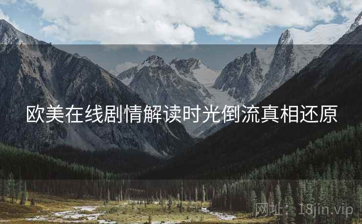 欧美在线剧情解读时光倒流真相还原