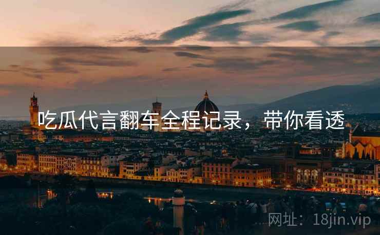 吃瓜代言翻车全程记录，带你看透