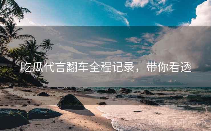 吃瓜代言翻车全程记录，带你看透