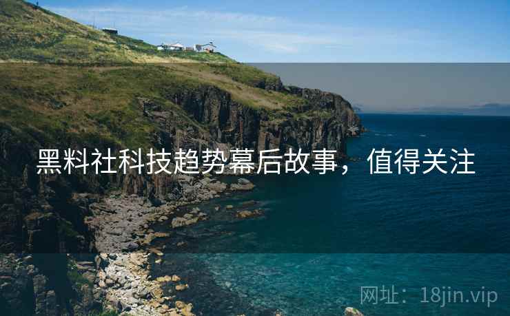 黑料社科技趋势幕后故事，值得关注