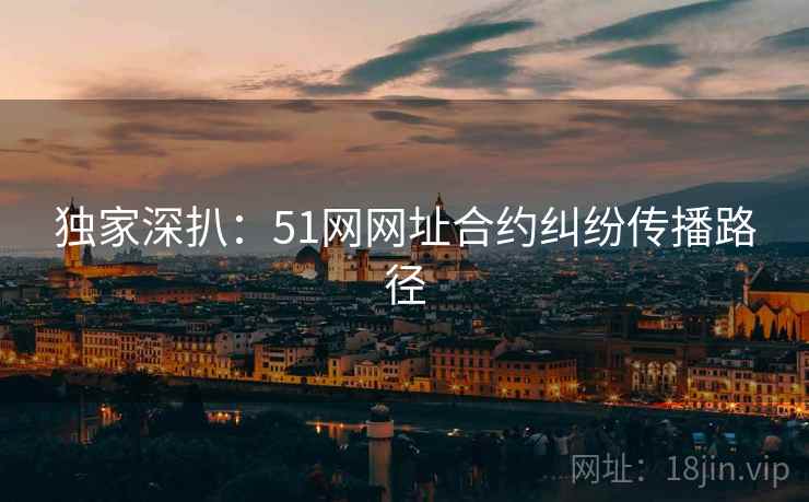 独家深扒：51网网址合约纠纷传播路径