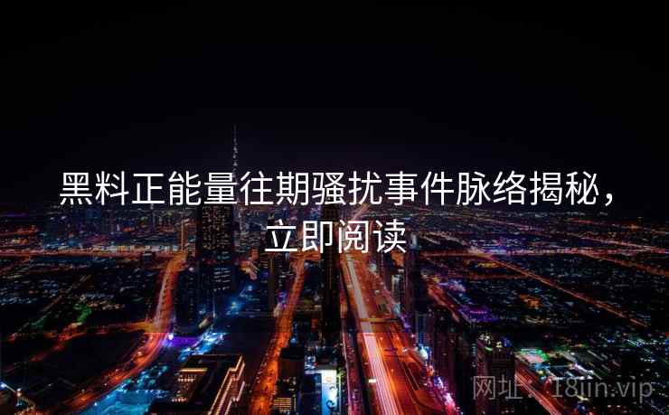 黑料正能量往期骚扰事件脉络揭秘，立即阅读