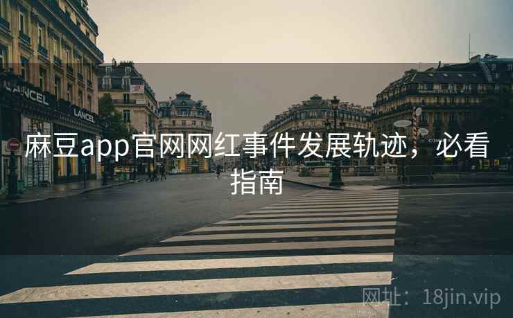 麻豆app官网网红事件发展轨迹，必看指南