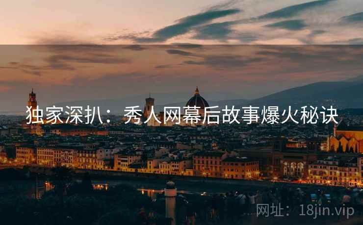 独家深扒：秀人网幕后故事爆火秘诀