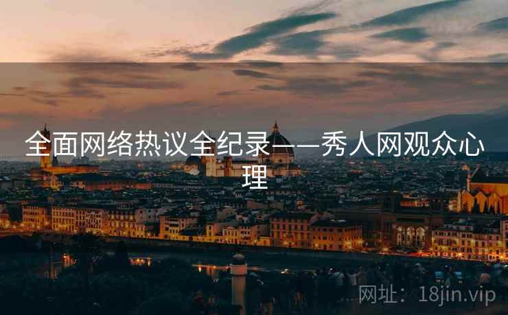 全面网络热议全纪录——秀人网观众心理