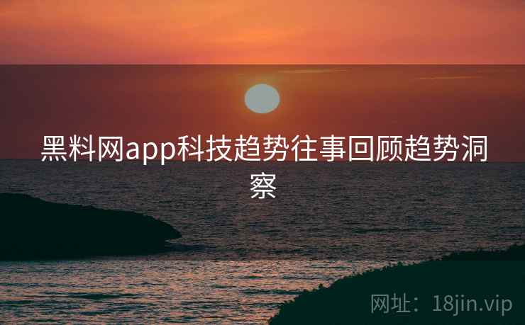 黑料网app科技趋势往事回顾趋势洞察