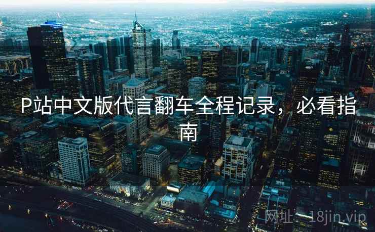 P站中文版代言翻车全程记录，必看指南