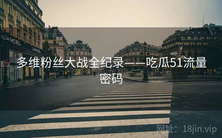 多维粉丝大战全纪录——吃瓜51流量密码