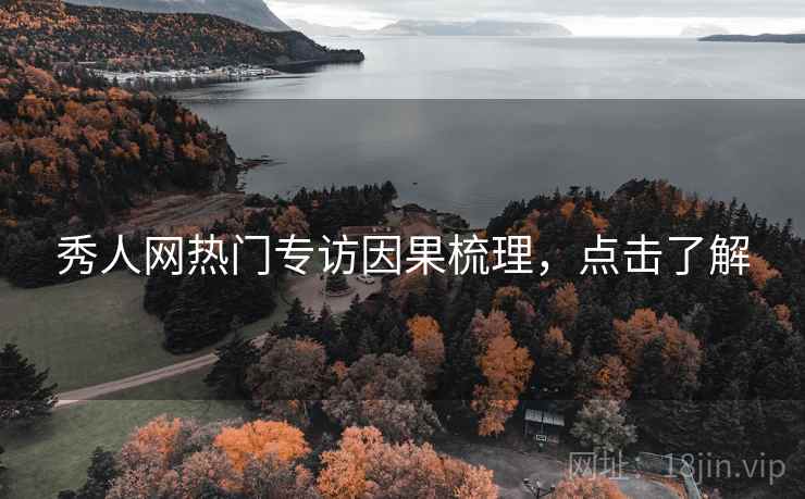 秀人网热门专访因果梳理，点击了解