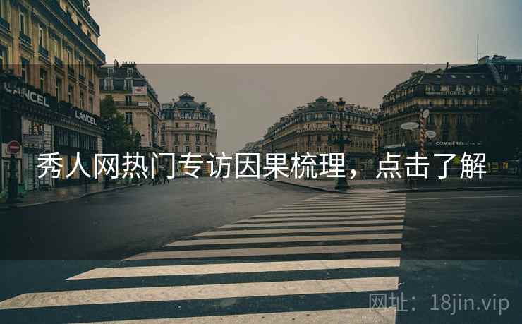秀人网热门专访因果梳理，点击了解