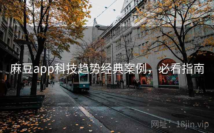 麻豆app科技趋势经典案例,必看指南 麻豆app科技趋势经典案例,必看指南